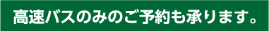 高速バスのみのご予約も承ります