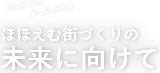 Smile town  for the future ほほえむ街づくりの未来に向けて