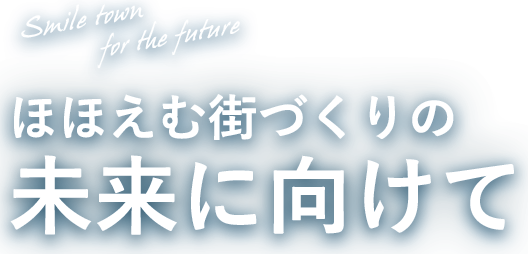 Smile town  for the future ほほえむ街づくりの未来に向けて